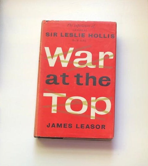 War at the top: The experiences of General Sir Leslie Hollis - James Leasor (First edition)