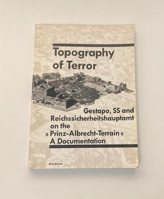 Topography of terror: Gestapo, SS and Reichssicherheitshauptamt on the Prinz-Albrecht-Terrain: A documentation - Reinhard Rürup