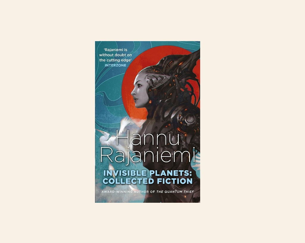 Invisible planets: Collected fiction - Hannu Rajaniemi