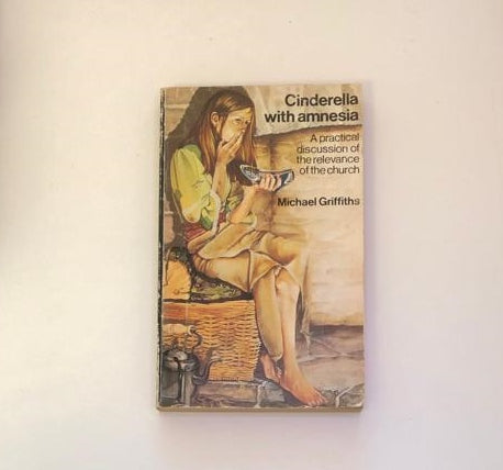 Cinderella with amnesia: A practical discussion of the relevance of the church - Michael Griffiths