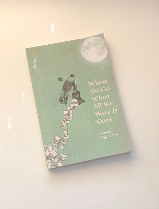 Where we go when all we were is gone - Sequoia Nagamatsu