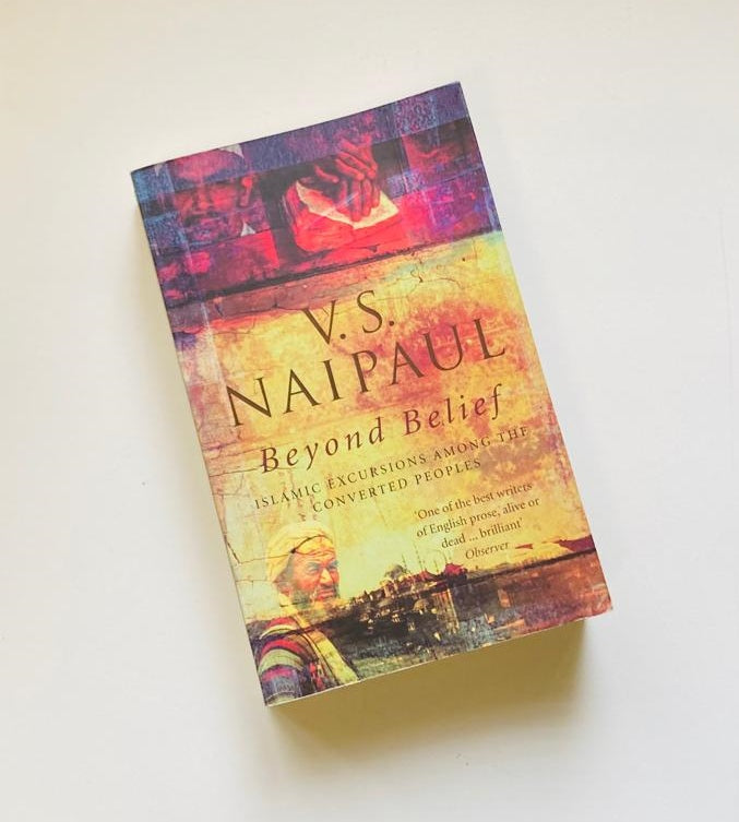 Beyond belief: Islamic excursions among the converted peoples - V.S. Naipaul