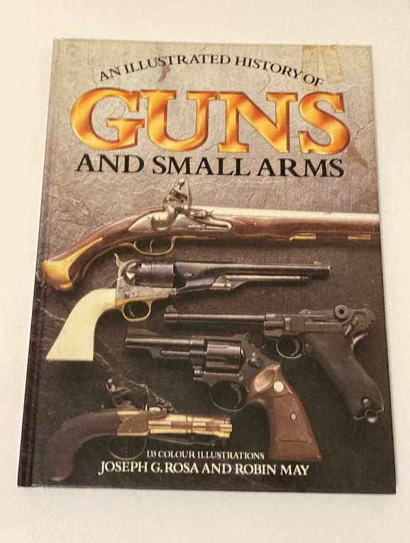 An illustrated history of guns and small arms - Joseph G. Rosa and Robin May