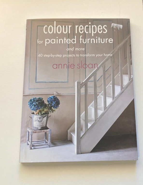 Colour recipes for painted furniture and more: 40 step-by-step projects to transform your home - Annie Sloan