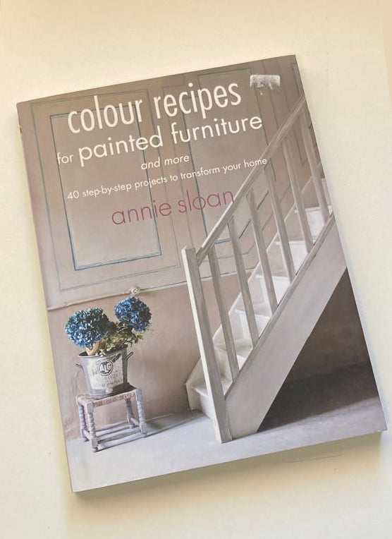 Colour recipes for painted furniture and more: 40 step-by-step projects to transform your home - Annie Sloan