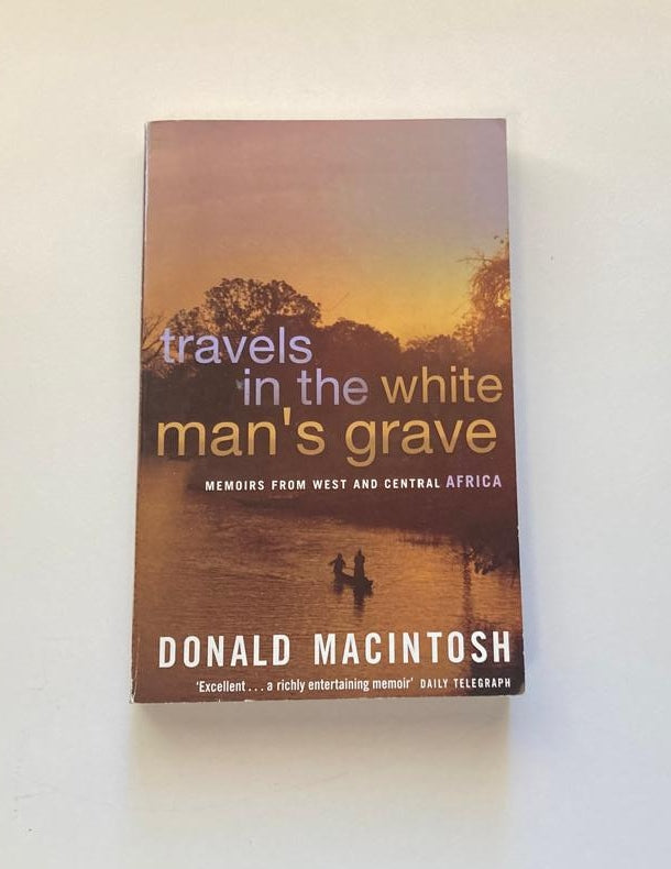 Travels in the white man's grave: Memoirs from West and Central Africa - Donald MacIntosh
