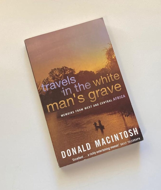 Travels in the white man's grave: Memoirs from West and Central Africa - Donald MacIntosh