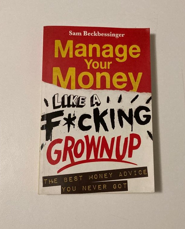 Manage your money like a f*cking grownup: The best money advice you never got - Sam Beckbessinger