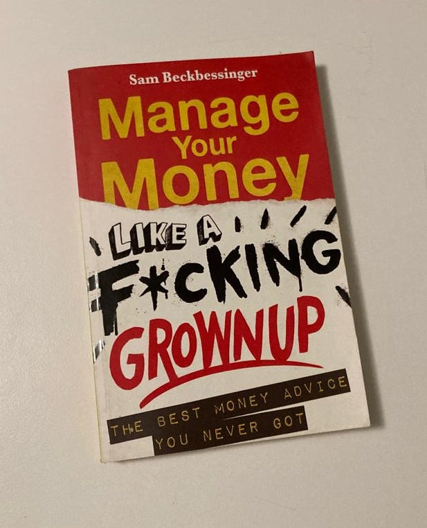 Manage your money like a f*cking grownup: The best money advice you never got - Sam Beckbessinger