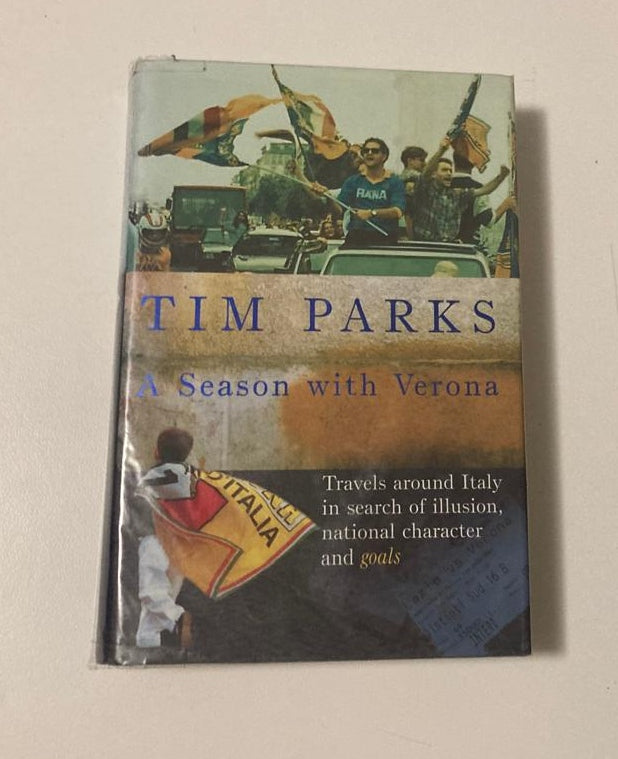 A season in Verona: Travels around Italy in search of illusion, national character and goals - Tim Parks (First UK edition)