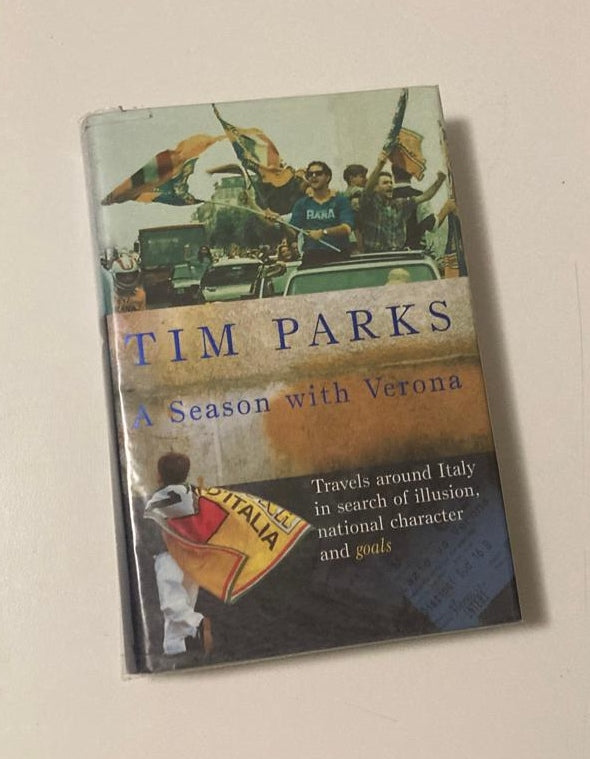 A season in Verona: Travels around Italy in search of illusion, national character and goals - Tim Parks (First UK edition)