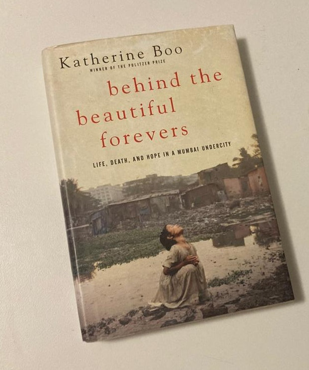 Behind the beautiful forevers: Life, death, and hope in a Mumbai undercity - Katherine Boo