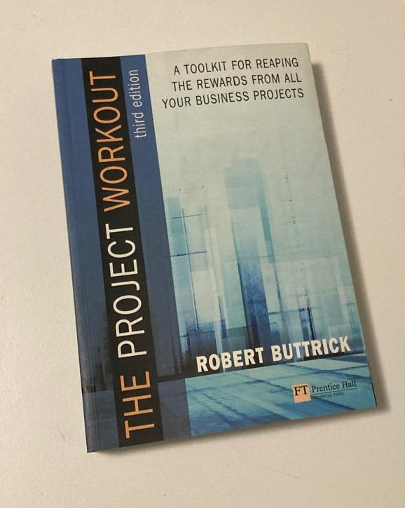 The project workout: A toolkit for reaping the rewards from all your business projects - Robert Buttrick