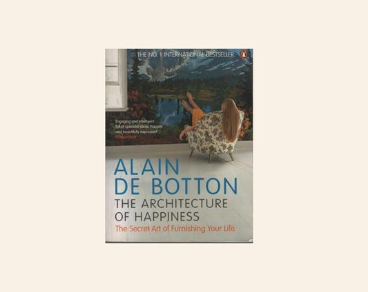 The architecture of happiness: The secret art of furnishing your life - Alain de Botton
