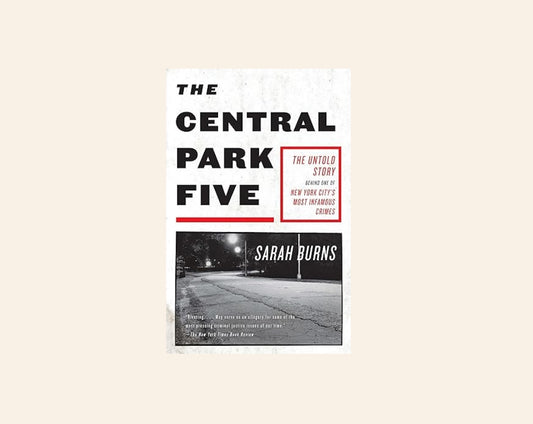The Central Park five: The untold story behind one of New York City's most infamous crimes - Sarah Burns