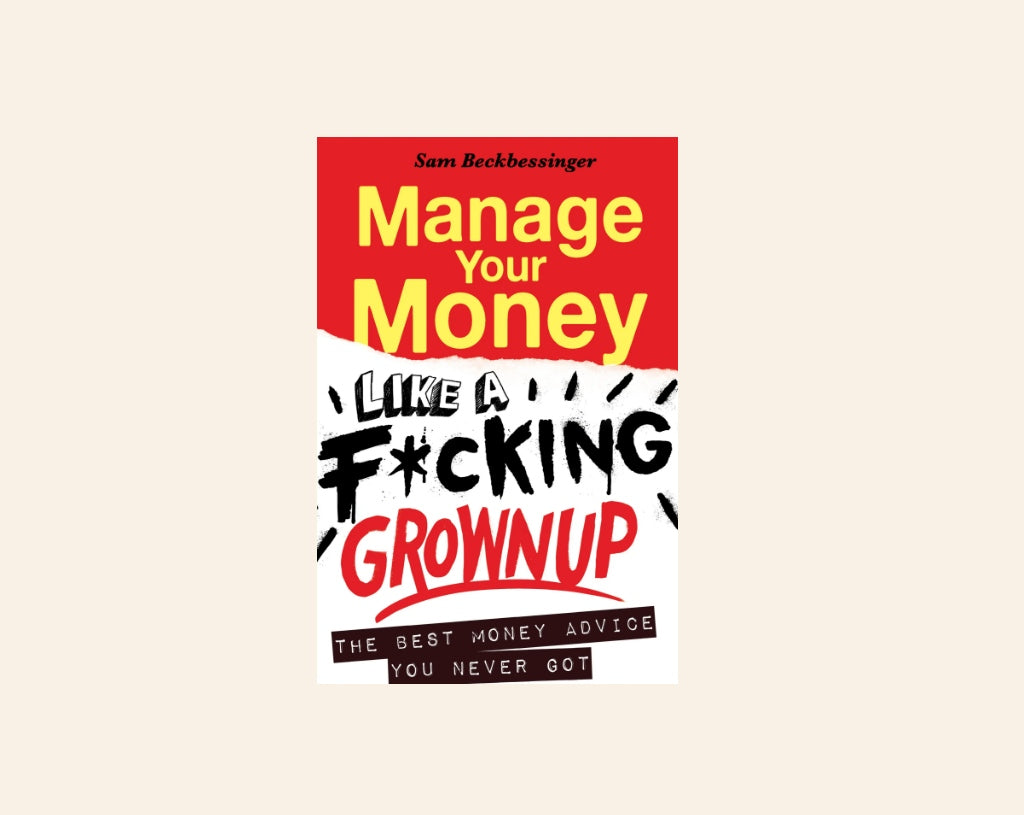 Manage your money like a f*cking grownup: The best money advice you never got - Sam Beckbessinger