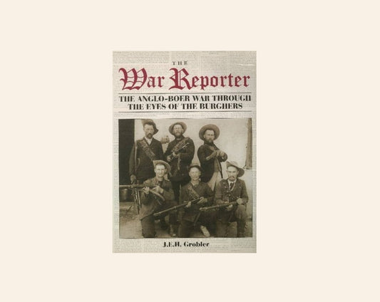 The War Reporter: The Anglo-Boer War through the eyes of the burghers - J.E.H. Grobler