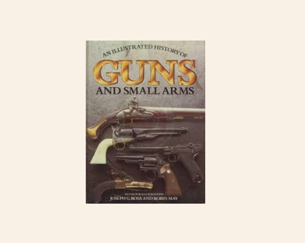 An illustrated history of guns and small arms - Joseph G. Rosa and Robin May