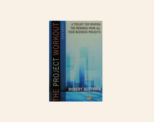The project workout: A toolkit for reaping the rewards from all your business projects - Robert Buttrick