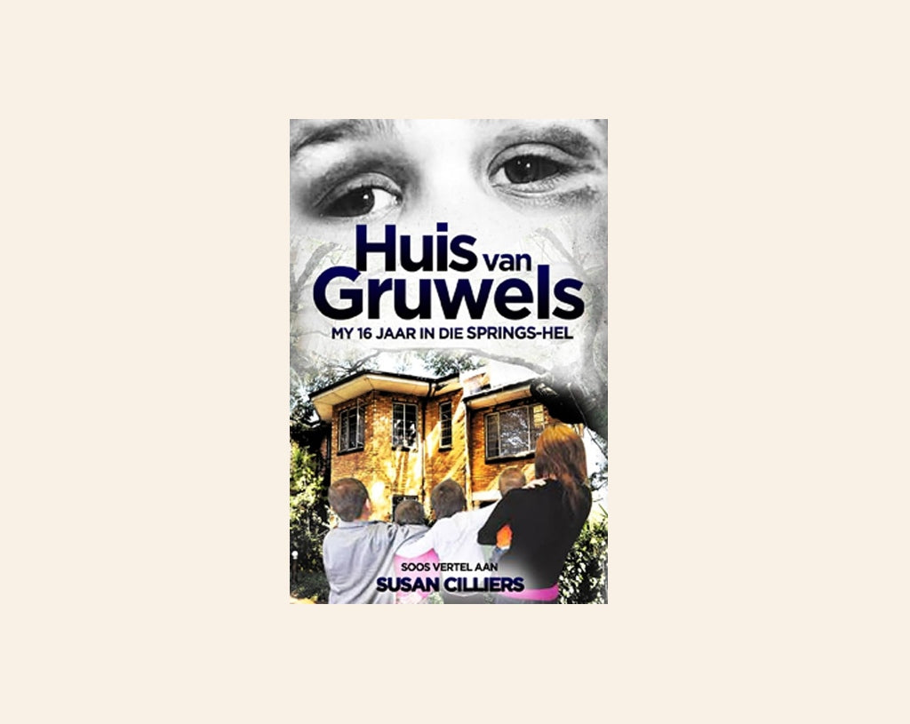 Huis van Gruwels: My 16 jaar in die Springs-hel - Soos vertel deur Susan Cilliers