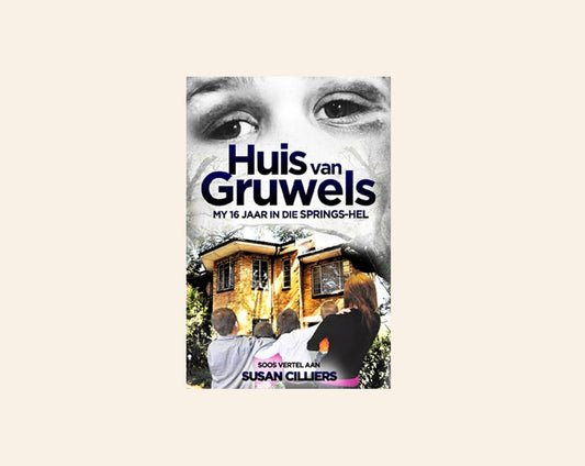 Huis van Gruwels: My 16 jaar in die Springs-hel - Soos vertel deur Susan Cilliers