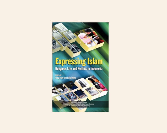 Expressing Islam: Religious life and politics in Indonesia - Edited by Greg Fealy and Sally White