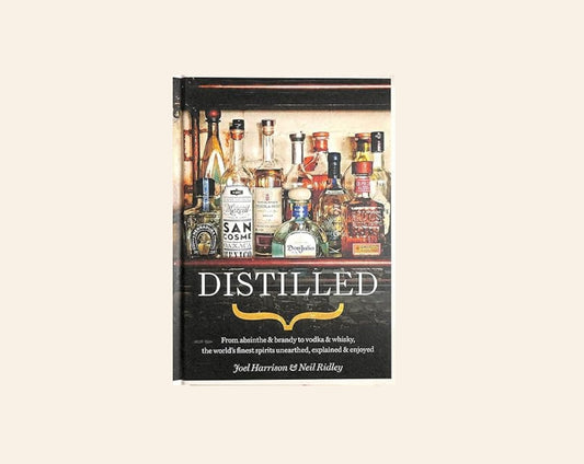 Distilled: From absinthe & brandy to vodka & whisky, the world's finest spirits unearthed, explained & enjoyed - Joel Harrison & Neil Ridley