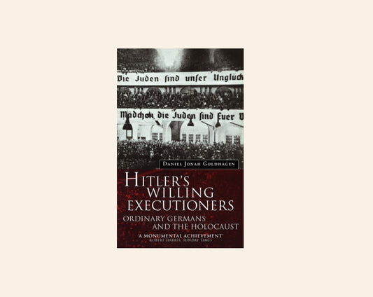 Hitler's willing executioners: Ordinary Germans and the Holocaust - Daniel Jonah Goldhagen