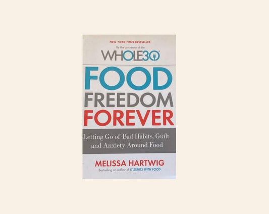 Food freedom forever: Letting go of bad habits, guilt and anxiety around good - Melissa Hartwig