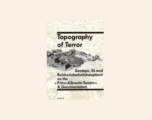 Topography of terror: Gestapo, SS and Reichssicherheitshauptamt on the Prinz-Albrecht-Terrain: A documentation - Reinhard Rürup
