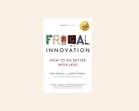 Frugal innovation: How to do better with less - Navi Radjou and Jaideep Prabhu