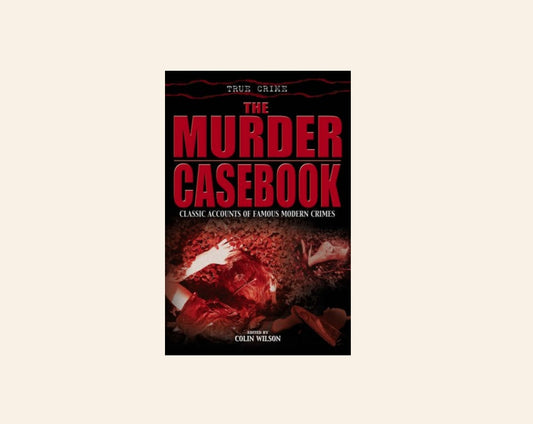 The murder casebook: Classic accounts of famous modern crimes - Edited by Colin Wilson