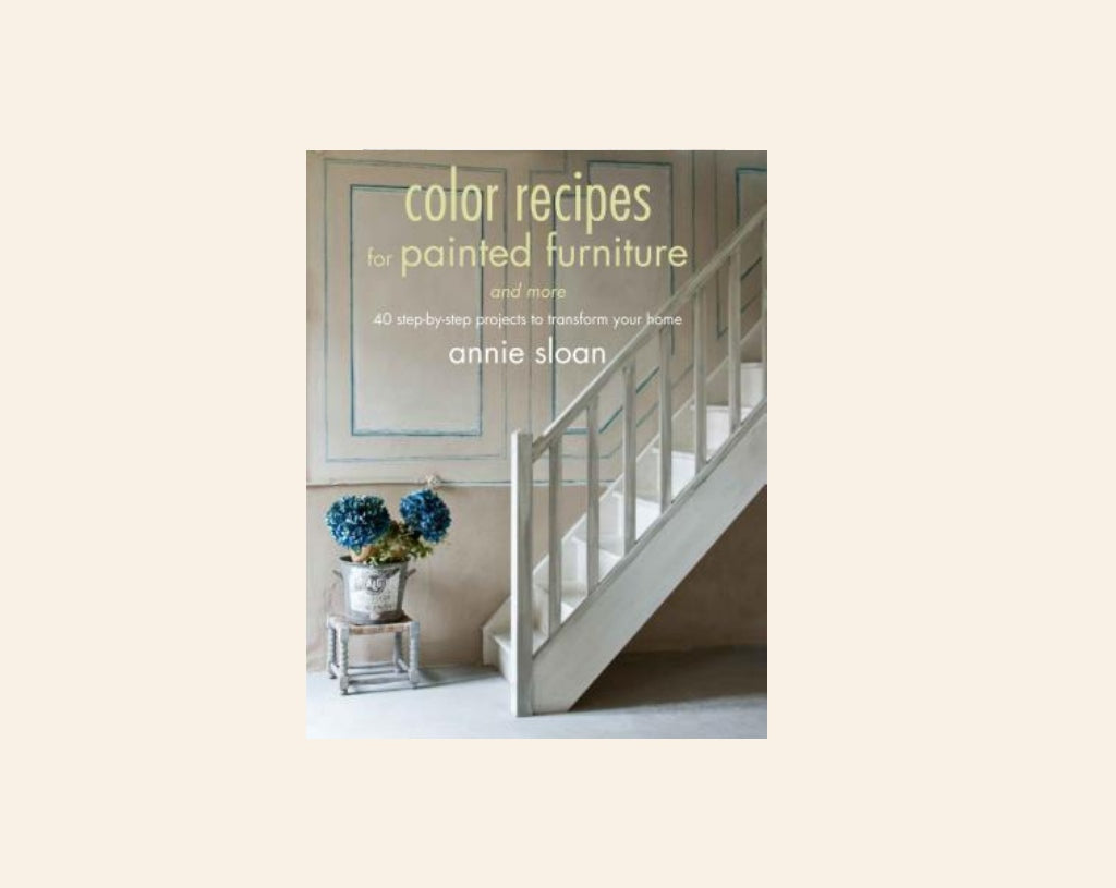 Colour recipes for painted furniture and more: 40 step-by-step projects to transform your home - Annie Sloan