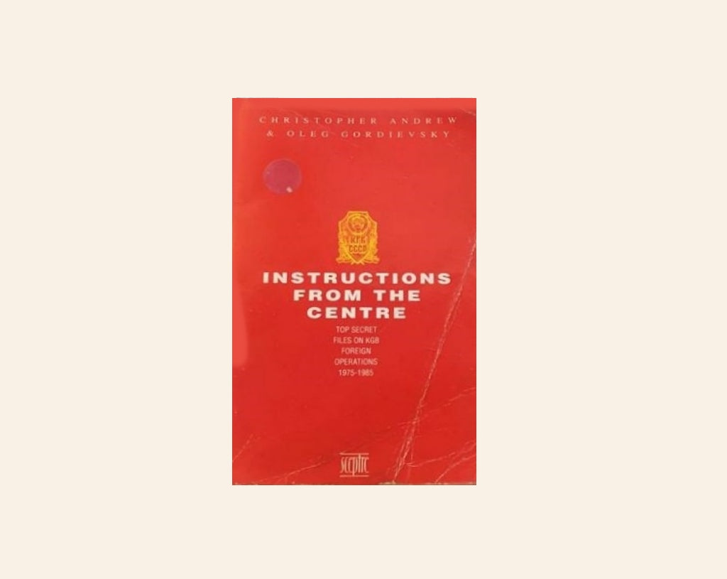 Instructions from the centre: Top secret files on KGB foreign operations 1975 - 1985 - Christopher Andrew & Oleg Gordievsky