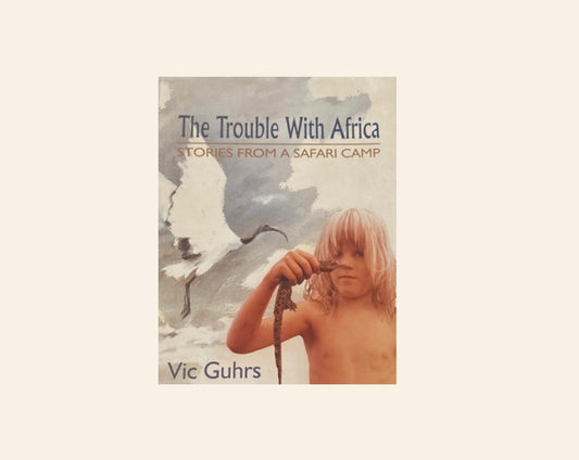 The trouble with Africa: Stories from a safari camp - Vic Guhrs