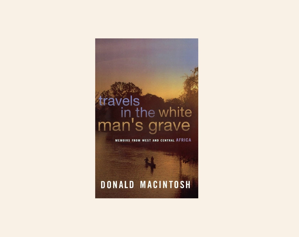 Travels in the white man's grave: Memoirs from West and Central Africa - Donald MacIntosh