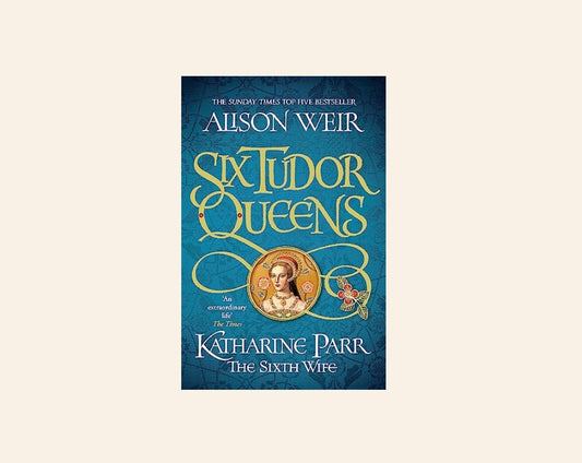 Katharine Parr: The sixth wife - Alison Weir (Six Tudor Queens #6)