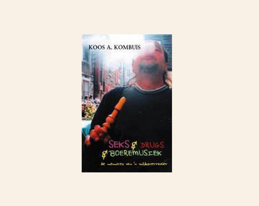 Seks & drugs & boeremusiek: Die memoirs van ’n volksverraaier - Koos A. Kombuis