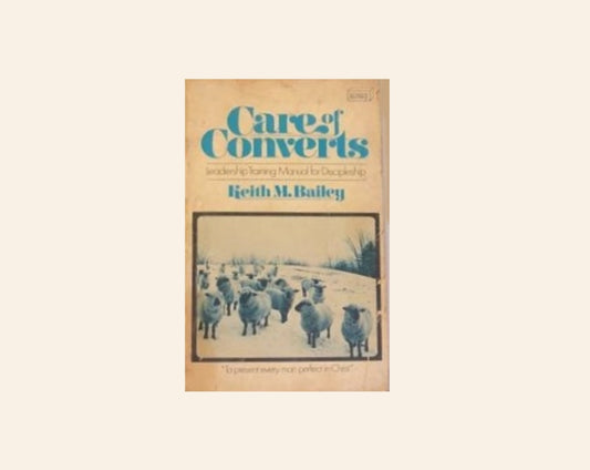 Care of converts: Leadership training manual for discipleship - Keith M. Bailey
