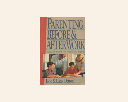 Parenting before & after work: Making the most of your family's time together - John & Carol Dettoni