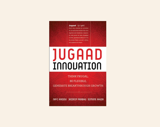 Jugaad innovation: Think frugal, be flexible, generate breakthrough growth - Navi Radjou, Jaideep Prabhu and Simone Ahuja