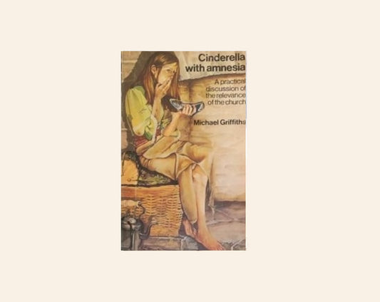 Cinderella with amnesia: A practical discussion of the relevance of the church - Michael Griffiths