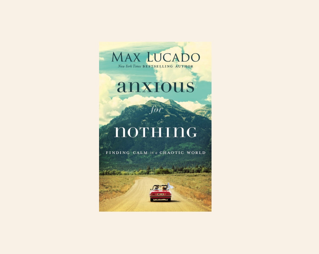 Anxious for nothing: Finding calm in a chaotic world - Max Lucado