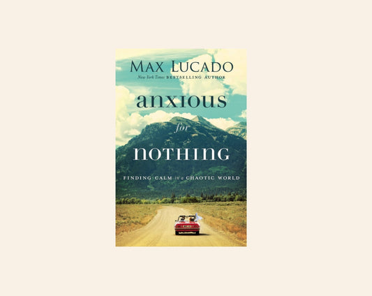 Anxious for nothing: Finding calm in a chaotic world - Max Lucado