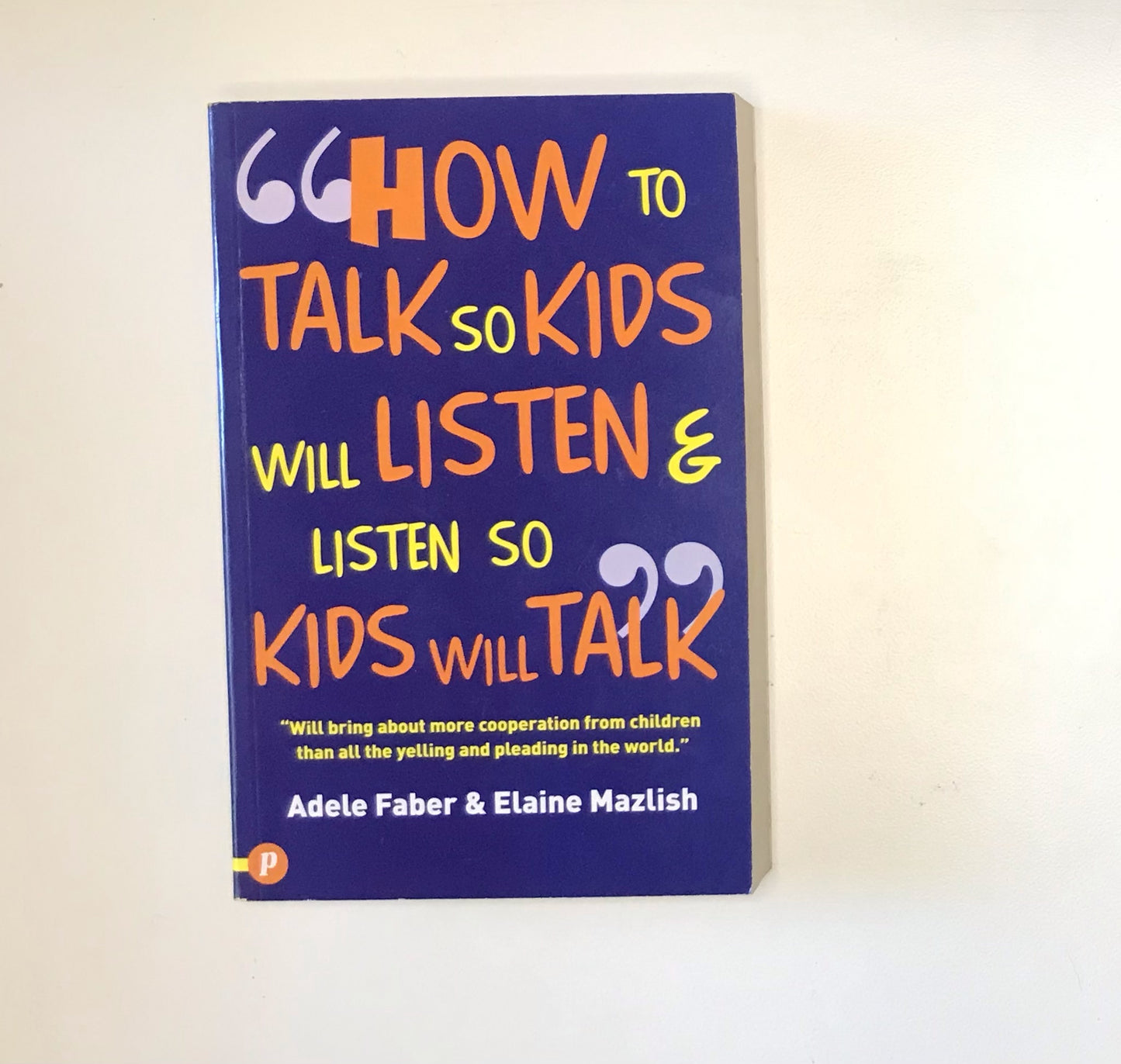How to talk so kids will listen & listen so kids will talk - Anne Faber & Elaine Mazlish