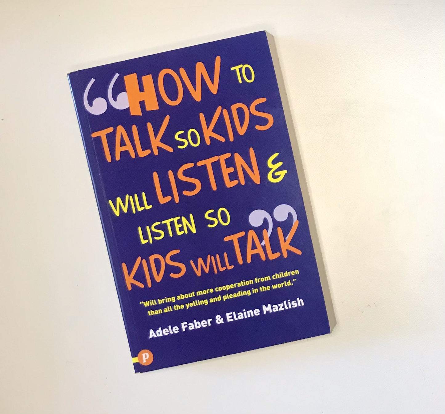 How to talk so kids will listen & listen so kids will talk - Anne Faber & Elaine Mazlish