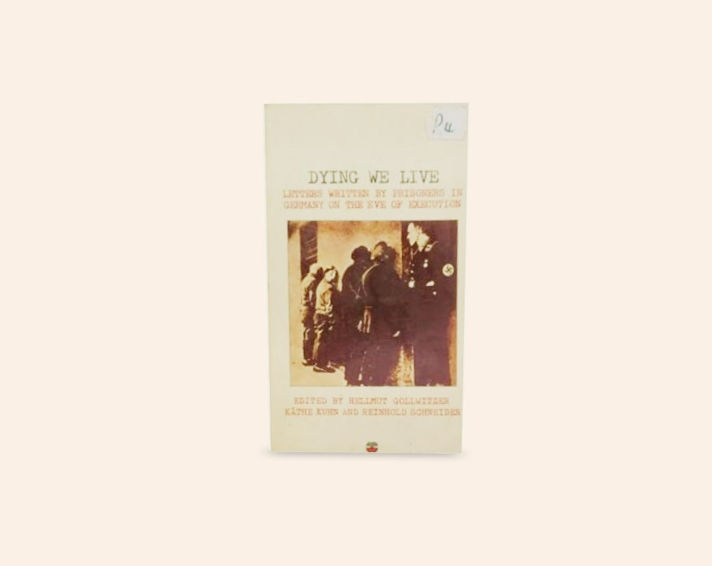 Dying we live: Letters written by prisoners in Germany on the eve of execution - Edited by Hellmut Gollwitzer, Käthe Kuhn and Reinhold Schneider