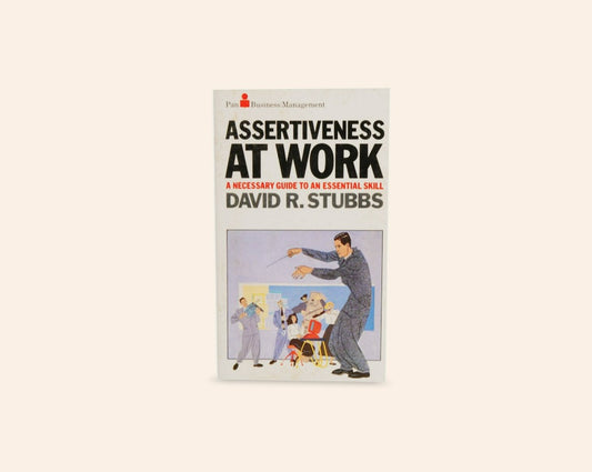 Assertiveness at work: A necessary guide to an essential skill - David R. Stubbs